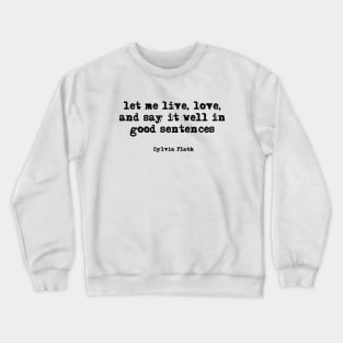 let me live, love, and say it well in good sentences - Sylvia Plath Crewneck Sweatshirt